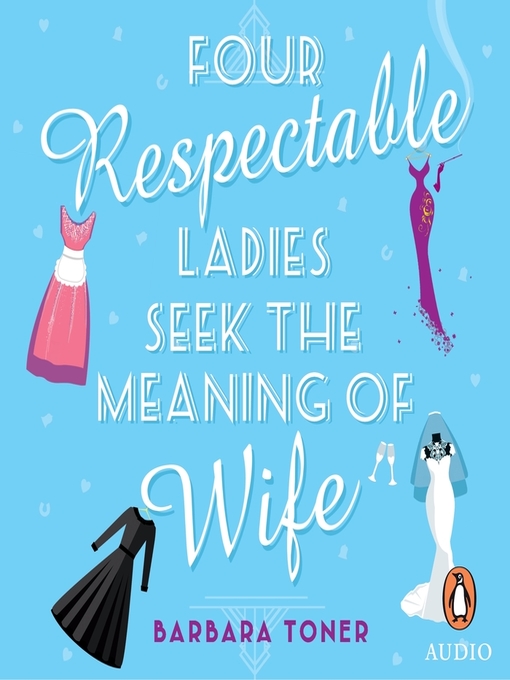 Title details for Four Respectable Ladies Seek the Meaning of Wife by Barbara Toner - Available